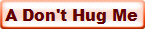A Don't Hug Me